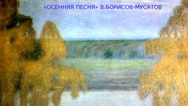 «ОСЕННЯЯ ПЕСНЯ» В.БОРИСОВ-МУСАТОВ 