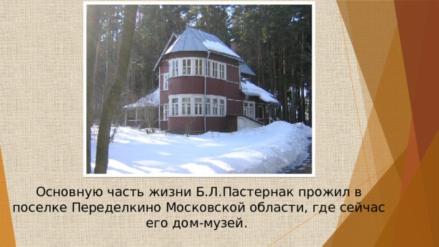 Основную часть жизни Б.Л.Пастернак прожил в поселке Переделкино Московской области, где сейчас его дом-музей. 