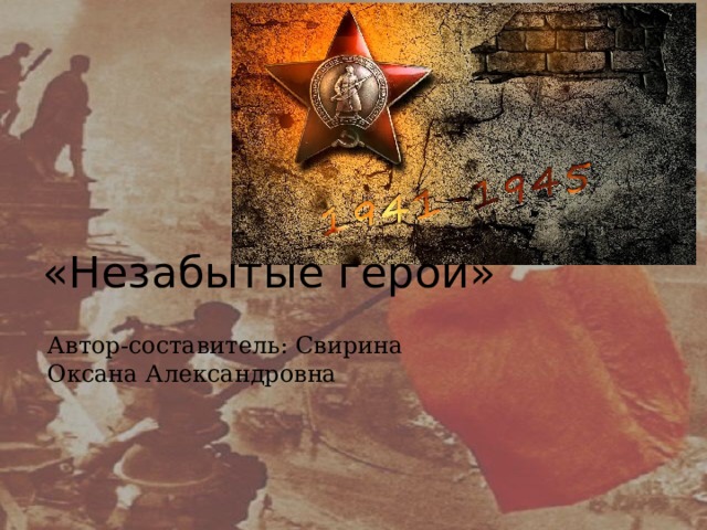 «Незабытые герои» Автор-составитель: Свирина Оксана Александровна 
