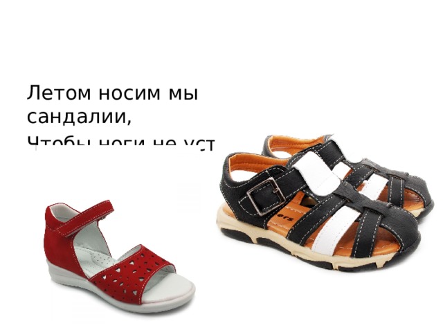 Летом носим мы сандалии, Чтобы ноги не устали. 