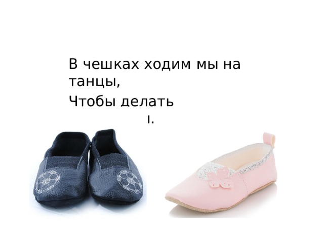 В чешках ходим мы на танцы, Чтобы делать реверансы. 