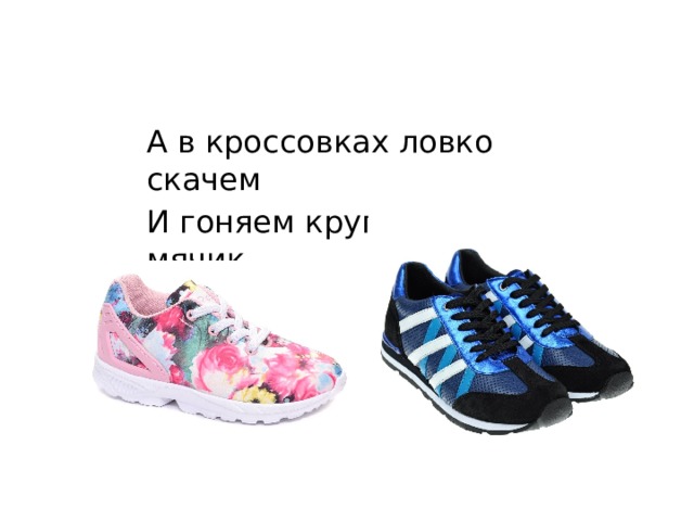А в кроссовках ловко скачем И гоняем круглый мячик. 