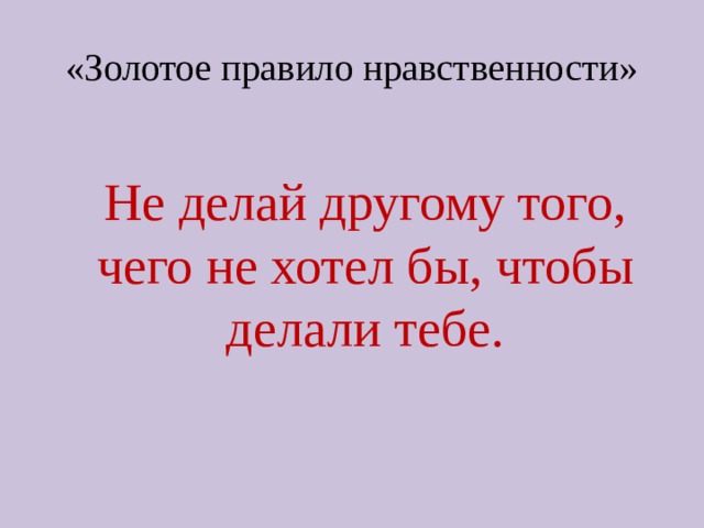 «Золотое правило нравственности»  Не делай другому того, чего не хотел бы, чтобы делали тебе. 