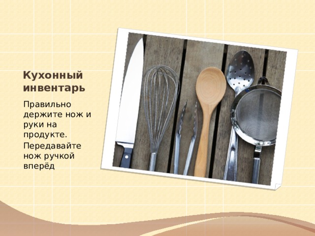 Кухонный инвентарь Правильно держите нож и руки на продукте. Передавайте нож ручкой вперёд 