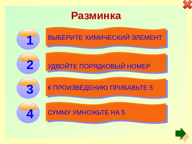 Разминка Выберите химический элемент   1 Удвойте порядковый номер   2 К произведению прибавьте 5   3  Сумму умножьте на 5  4 