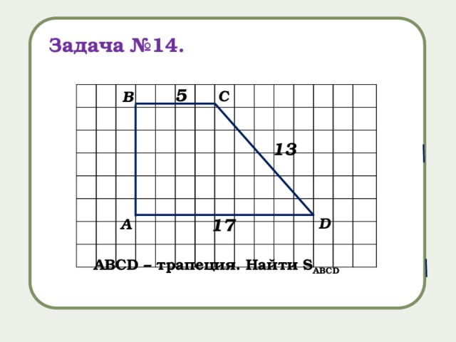 Задача №14. 5 С В 13 17 D А АВСD – трапеция. Найти S ABCD 