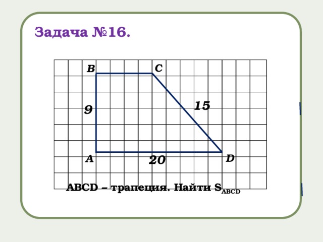 Задача №16. С В 15 9 D А 20 АВСD – трапеция. Найти S ABCD 