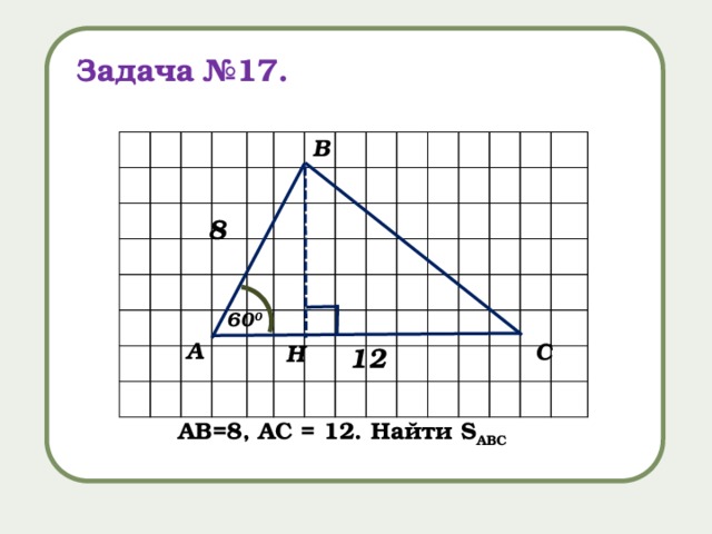 Задача №17. В 8 60 0 А С H 12 AB=8, AC = 12. Найти S ABC 