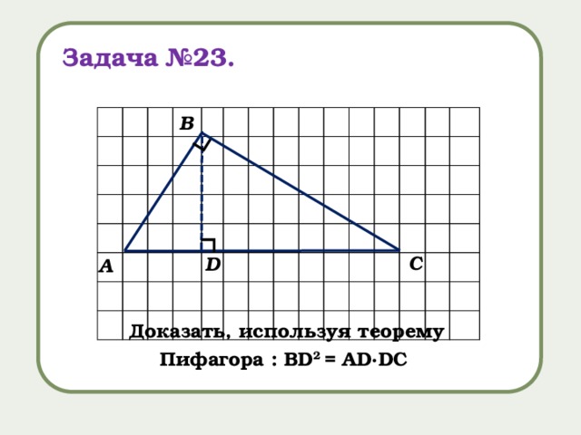 ∟ ∟ Задача №23. В С D А Доказать, используя теорему Пифагора : BD 2 = AD∙DC 