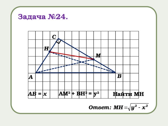 ∟ Задача №24. С H M В А AM 2 + BH 2 = y 2  AВ = x Найти МН 