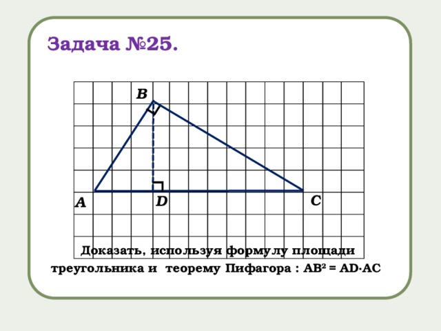∟ ∟ Задача №25. В С D А Доказать, используя формулу площади треугольника и теорему Пифагора : АB 2 = AD∙АC 