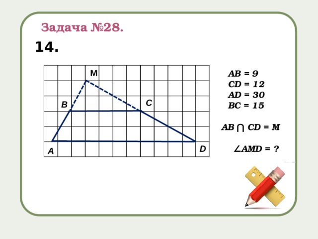 Задача №28. 14. M AB = 9 CD = 12 AD = 30 BC = 15 С В AB ⋂ CD = M ∠ AMD = ? D А 