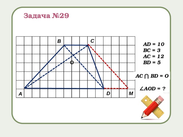 Задача №29 С В AD = 10 BC = 3 AС = 12 ВD = 5 О AС ⋂ ВD = О ∠ AОD = ? М D А 