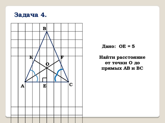 Задача 4. B Дано: ОЕ = 5 Найти расстояние от точки О до прямых АВ и ВС К F О C A Е 