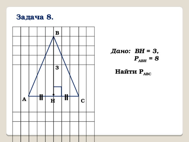 Задача 8. B Дано: BH = 3,  P ABH = 8 3 Найти P ABC ǁ ǁ A C H 