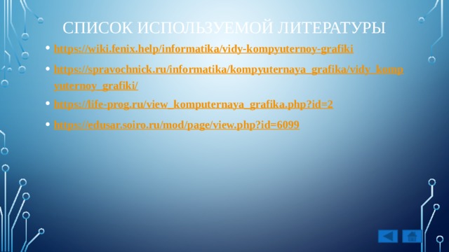 Список используемой литературы https://wiki.fenix.help/informatika/vidy-kompyuternoy-grafiki https://spravochnick.ru/informatika/kompyuternaya_grafika/vidy_kompyuternoy_grafiki/ https://life-prog.ru/view_komputernaya_grafika.php?id=2 https://edusar.soiro.ru/mod/page/view.php?id=6099   