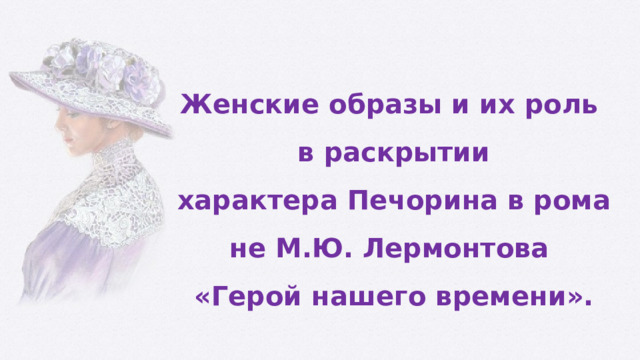 Женские образы и их роль в раскрытии характера Печорина в романе М.Ю. Лермонтова «Герой нашего времени». 