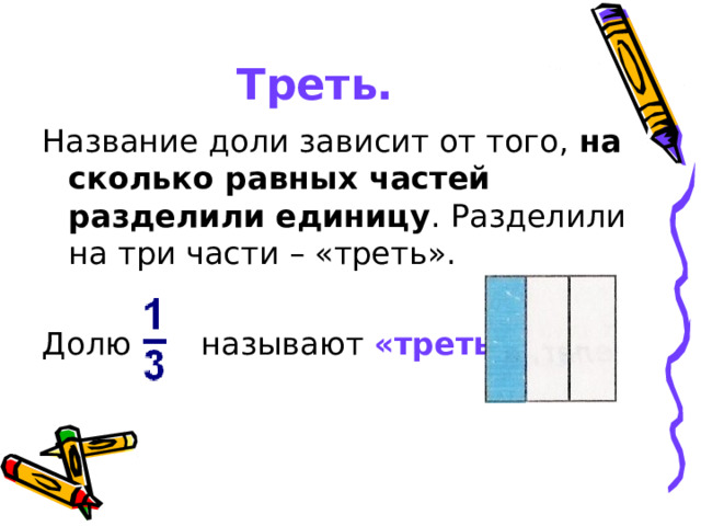 Треть.  Название доли зависит от того, на сколько равных частей разделили  единицу . Разделили на три части – «треть». Долю называют «треть» 