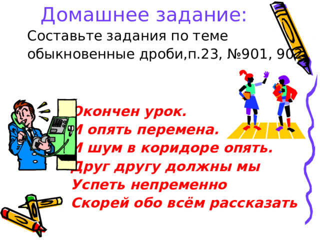 Домашнее задание:  Окончен урок.  И опять перемена.  И шум в коридоре опять.  Друг другу должны мы  Успеть непременно  Скорей обо всём рассказать 