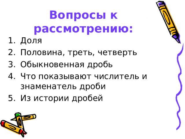 Вопросы к рассмотрению: Доля Половина, треть, четверть Обыкновенная дробь Что показывают числитель и знаменатель дроби Из истории дробей  