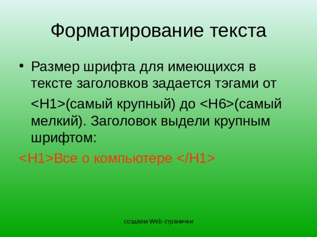 Форматирование текста Размер шрифта для имеющихся в тексте заголовков задается тэгами от   (самый крупный)  до  (самый мелкий). Заголовок выдели крупным шрифтом:  Все о компьютере  создаем Web-странички 