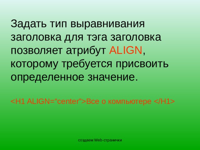 Задать тип выравнивания заголовка для тэга заголовка позволяет атрибут ALIGN , которому требуется присвоить определенное значение.    Все о компьютере  создаем Web-странички 