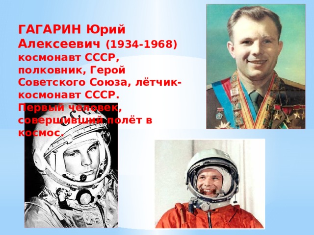 ГАГАРИН Юрий Алексеевич (1934-1968) космонавт СССР, полковник, Герой Советского Союза, лётчик-космонавт СССР. Первый человек, совершивший полёт в космос. 