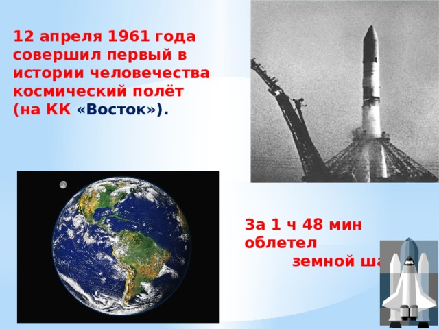 12 апреля 1961 года совершил первый в истории человечества космический полёт (на КК «Восток»). За 1 ч 48 мин облетел  земной шар. 