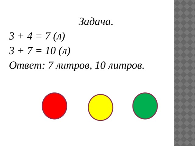 Задача. 3 + 4 = 7 (л) 3 + 7 = 10 (л) Ответ: 7 литров, 10 литров.