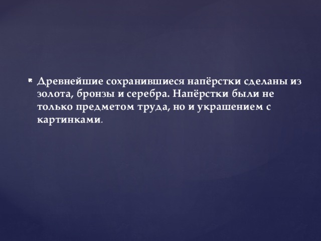 Древнейшие сохранившиеся напёрстки сделаны из золота, бронзы и серебра. Напёрстки были не только предметом труда, но и украшением с картинками . 