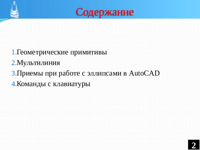 Содержание Геометрические примитивы Мультилиния Приемы при работе с эллипсами в AutoCAD Команды с клавиатуры   