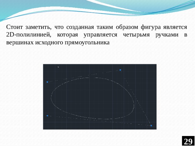 Стоит заметить, что созданная таким образом фигура является 2D-полилинией, которая управляется четырьмя ручками в вершинах исходного прямоугольника  