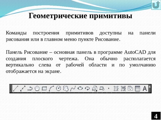 Геометрические примитивы Команды построения примитивов доступны на панели рисования или в главном меню пункте Рисование. Панель Рисование – основная панель в программе AutoCAD для создания плоского чертежа. Она обычно располагается вертикально слева от рабочей области и по умолчанию отображается на экране. 