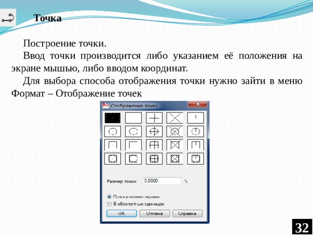  Точка Построение точки. Ввод точки производится либо указанием её положения на экране мышью, либо вводом координат. Для выбора способа отображения точки нужно зайти в меню Формат – Отображение точек 