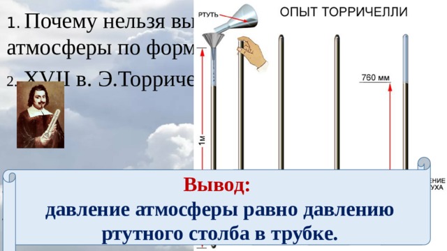 1.  Почему нельзя вычислить давление атмосферы по формуле ? §44 2. XVII в. Э.Торричелли Вывод: давление атмосферы равно давлению ртутного столба в трубке. 3. Зарисуйте рис 130. 4. Сделайте вывод. 