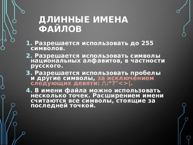 ДЛИННЫЕ ИМЕНА ФАЙЛОВ 1. Разрешается использовать до 255 символов. 2. Разрешается использовать символы национальных алфавитов, в частности русского. 3. Разрешается использовать пробелы и другие символы, за исключением следующих девяти: /\:*?