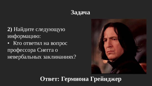 Задача 2) Найдите следующую информацию: •  Кто ответил на вопрос профессора Снегга о невербальных заклинаниях? Ответ: Гермиона Грейнджер