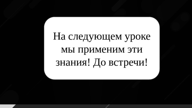 На следующем уроке мы применим эти знания! До встречи!