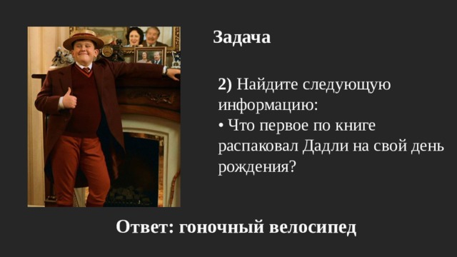 Задача 2) Найдите следующую информацию: • Что первое по книге распаковал Дадли на свой день рождения? Ответ: гоночный велосипед