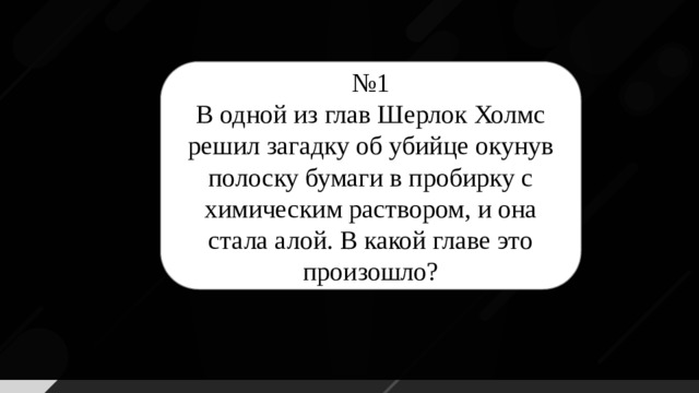 № 1 В одной из глав Шерлок Холмс решил загадку об убийце окунув полоску бумаги в пробирку с химическим раствором, и она стала алой. В какой главе это произошло?