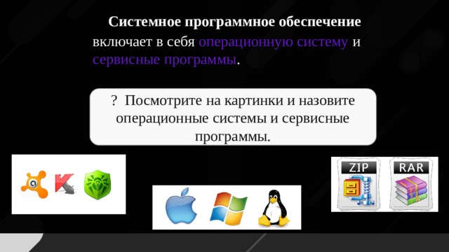 Системное программное обеспечение включает в себя операционную систему и сервисные программы .  ? Посмотрите на картинки и назовите операционные системы и сервисные программы.