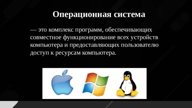 Операционная система — это комплекс программ, обеспечивающих совместное функционирование всех устройств компьютера и предоставляющих пользователю доступ к ресурсам компьютера.