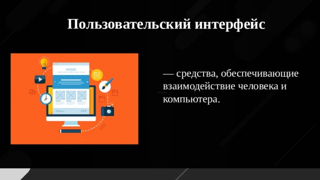 Пользовательский интерфейс — средства, обеспечивающие взаимодействие человека и компьютера.