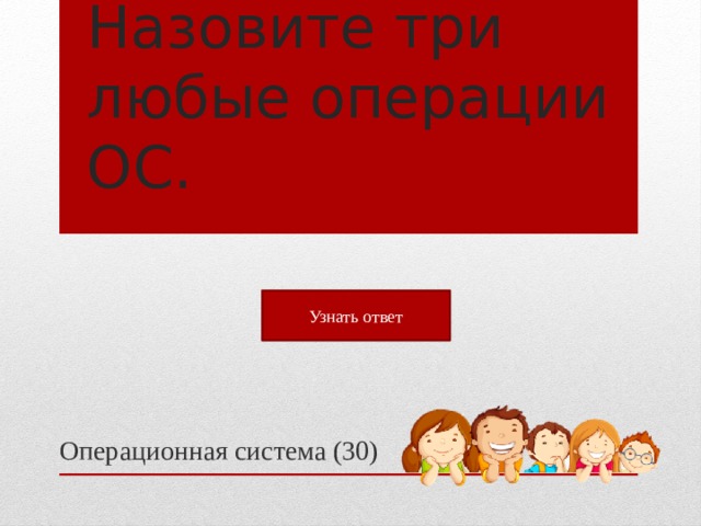 Назовите три любые операции ОС. Узнать ответ Операционная система (30)