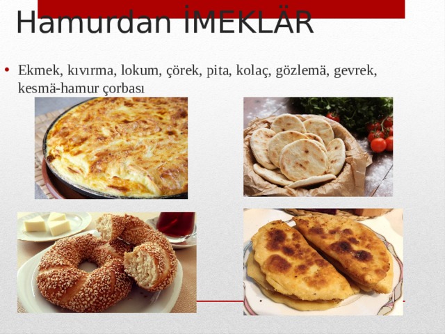 Hamurdan İMEKLÄR Ekmek, kıvırma, lokum, çörek, pita, kolaç, gözlemä, gevrek, kesmä-hamur çorbası 