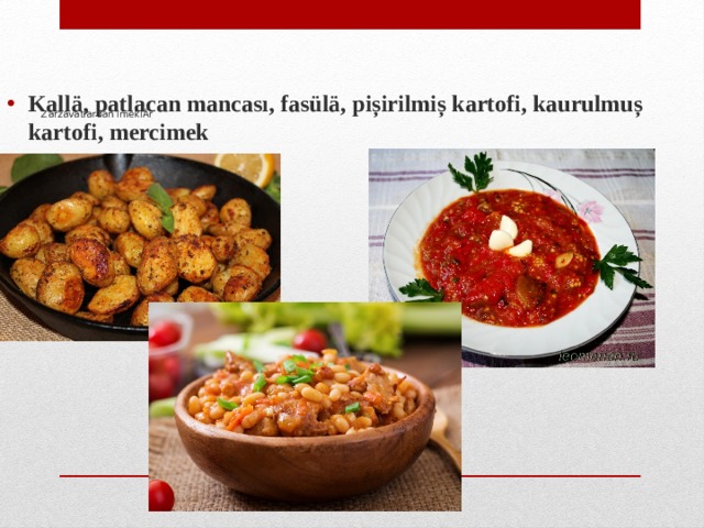    Zarzavatlardan imeklÄr   Kallä, patlacan mancası, fasülä, pișirilmiș kartofi, kaurulmuș kartofi, mercimek 
