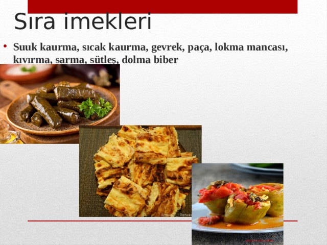 Sıra imekleri Suuk kaurma, sıcak kaurma, gevrek, paça, lokma mancası, kıvırma, sarma, sütleș, dolma biber 