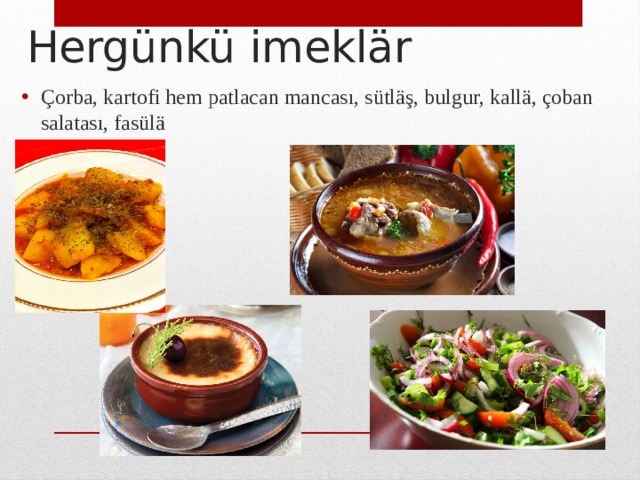 Hergünkü imeklär Çorba, kartofi hem patlacan mancası, sütläş, bulgur, kallä, çoban salatası, fasülä 