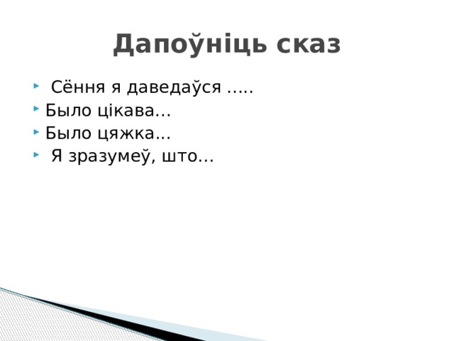 Дапоўніць сказ  Сёння я даведаўся ..... Было цікава… Было цяжка...  Я зразумеў, што… 