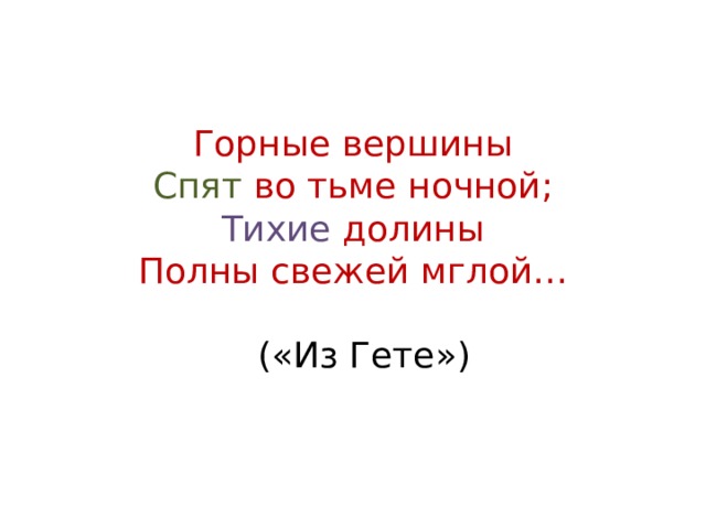 Горные вершины  Спят во тьме ночной;  Тихие долины  Полны свежей мглой…   («Из Гете») 